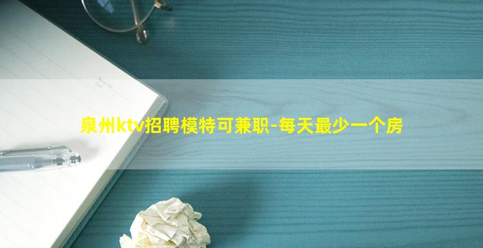 泉州ktv招聘模特可兼职-每天最少一个房